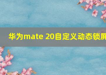 华为mate 20自定义动态锁屏